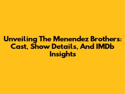 Unveiling The Menendez Brothers: Cast, Show Details, And IMDb Insights
