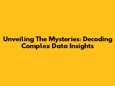 Unveiling The Mysteries: Decoding Complex Data Insights
