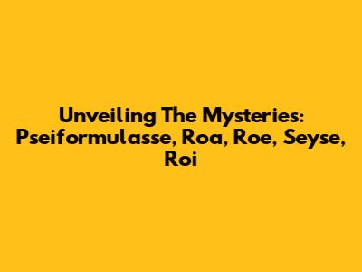 Unveiling The Mysteries: Pseiformulasse, Roa, Roe, Seyse, Roi