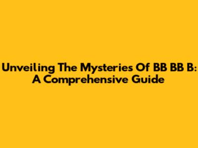 Unveiling The Mysteries Of BB BB B: A Comprehensive Guide