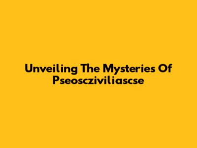Unveiling The Mysteries Of Pseoscziviliascse