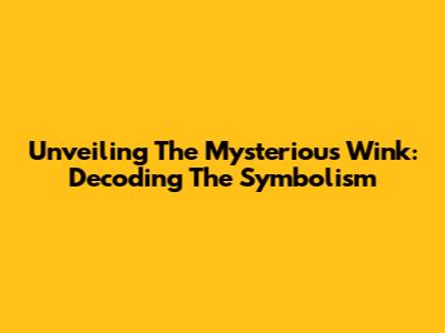 Unveiling The Mysterious Wink: Decoding The Symbolism
