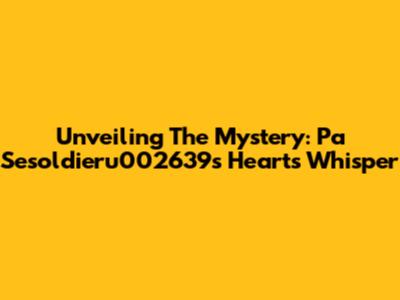 Unveiling The Mystery: Pa Sesoldieru002639s Heart's Whisper
