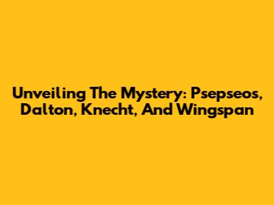 Unveiling The Mystery: Psepseos, Dalton, Knecht, And Wingspan