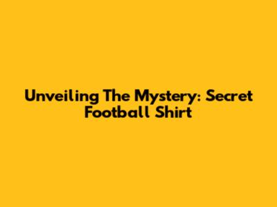 Unveiling The Mystery: Secret Football Shirt