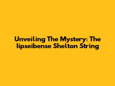Unveiling The Mystery: The Iipseibense Shelton String