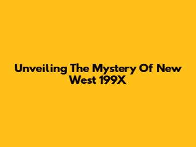Unveiling The Mystery Of New West 199X