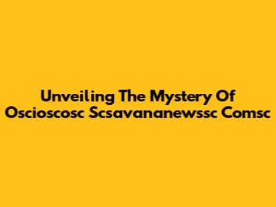 Unveiling The Mystery Of Oscioscosc Scsavananewssc Comsc