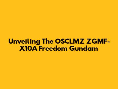 Unveiling The OSCLMZ ZGMF-X10A Freedom Gundam