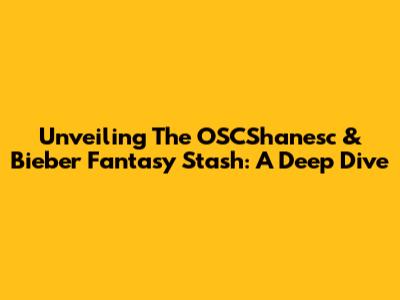Unveiling The OSCShanesc & Bieber Fantasy Stash: A Deep Dive