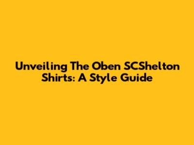 Unveiling The Oben SCShelton Shirts: A Style Guide