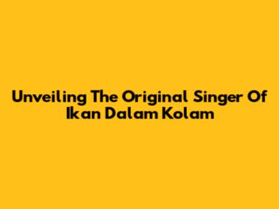 Unveiling The Original Singer Of 'Ikan Dalam Kolam'