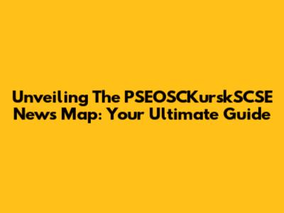 Unveiling The PSEOSCKurskSCSE News Map: Your Ultimate Guide