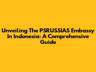 Unveiling The PSRUSSIAS Embassy In Indonesia: A Comprehensive Guide