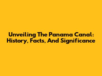 Unveiling The Panama Canal: History, Facts, And Significance