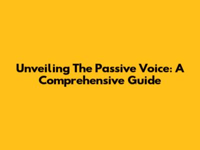 Unveiling The Passive Voice: A Comprehensive Guide