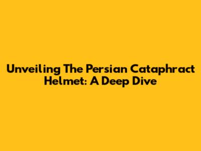 Unveiling The Persian Cataphract Helmet: A Deep Dive