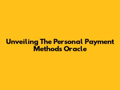 Unveiling The Personal Payment Methods Oracle