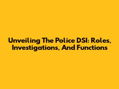 Unveiling The Police DSI: Roles, Investigations, And Functions