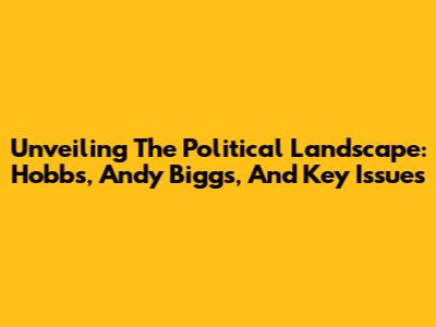 Unveiling The Political Landscape: Hobbs, Andy Biggs, And Key Issues