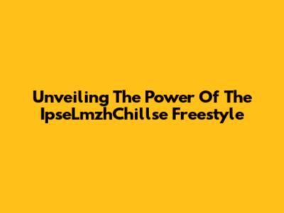 Unveiling The Power Of The IpseLmzhChillse Freestyle
