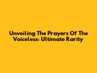 Unveiling The Prayers Of The Voiceless: Ultimate Rarity