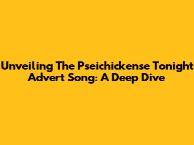Unveiling The Pseichickense Tonight Advert Song: A Deep Dive