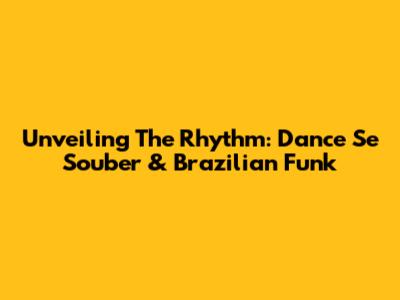 Unveiling The Rhythm: Dance Se Souber & Brazilian Funk