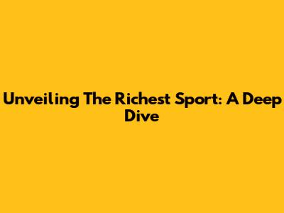 Unveiling The Richest Sport: A Deep Dive