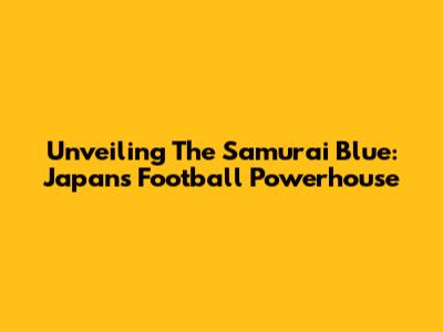 Unveiling The Samurai Blue: Japan's Football Powerhouse