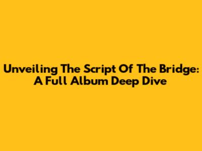 Unveiling The Script Of The Bridge: A Full Album Deep Dive