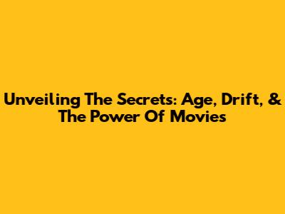 Unveiling The Secrets: Age, Drift, & The Power Of Movies
