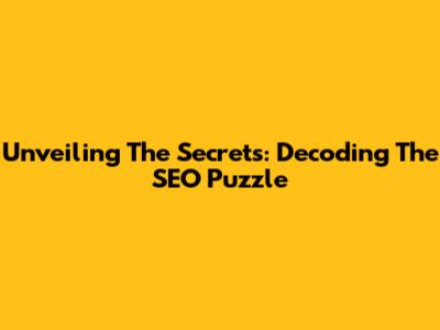 Unveiling The Secrets: Decoding The SEO Puzzle