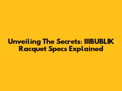 Unveiling The Secrets: IIIBUBLIK Racquet Specs Explained