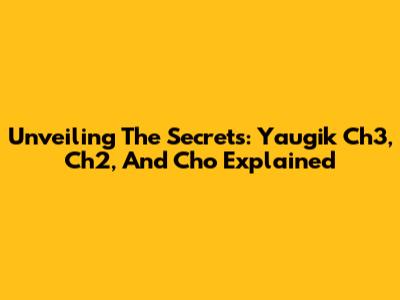Unveiling The Secrets: Yaugik Ch3, Ch2, And Cho Explained
