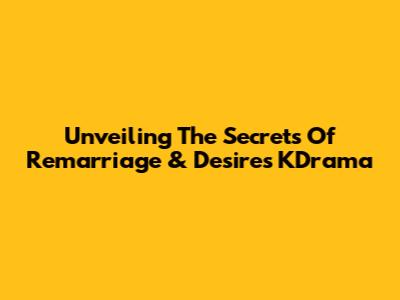 Unveiling The Secrets Of 'Remarriage & Desires' KDrama