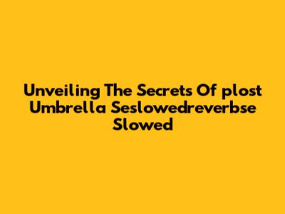 Unveiling The Secrets Of 'plost Umbrella Seslowedreverbse Slowed'