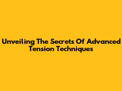 Unveiling The Secrets Of Advanced Tension Techniques