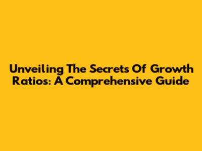 Unveiling The Secrets Of Growth Ratios: A Comprehensive Guide