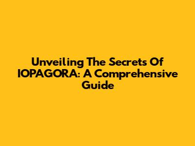 Unveiling The Secrets Of IOPAGORA: A Comprehensive Guide