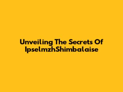 Unveiling The Secrets Of IpselmzhShimbalaise