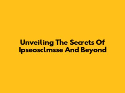 Unveiling The Secrets Of Ipseosclmsse And Beyond