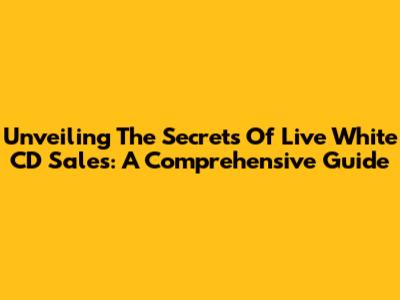 Unveiling The Secrets Of Live White CD Sales: A Comprehensive Guide