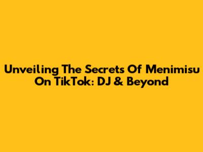 Unveiling The Secrets Of Menimisu On TikTok: DJ & Beyond