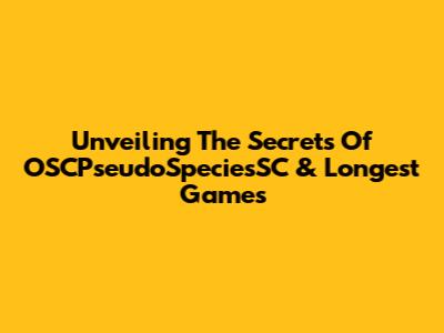 Unveiling The Secrets Of OSCPseudoSpeciesSC & Longest Games