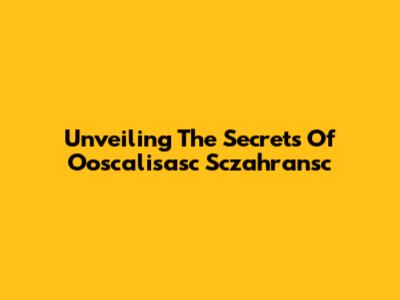 Unveiling The Secrets Of Ooscalisasc Sczahransc