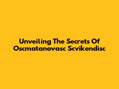 Unveiling The Secrets Of Oscmatanovasc Scvikendisc