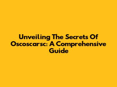 Unveiling The Secrets Of Oscoscarsc: A Comprehensive Guide
