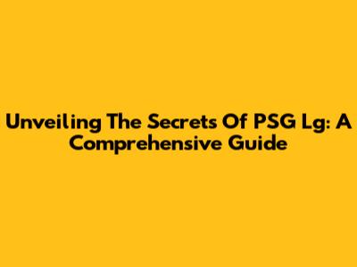 Unveiling The Secrets Of PSG Lg: A Comprehensive Guide