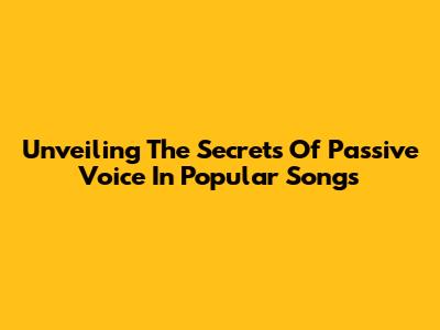 Unveiling The Secrets Of Passive Voice In Popular Songs